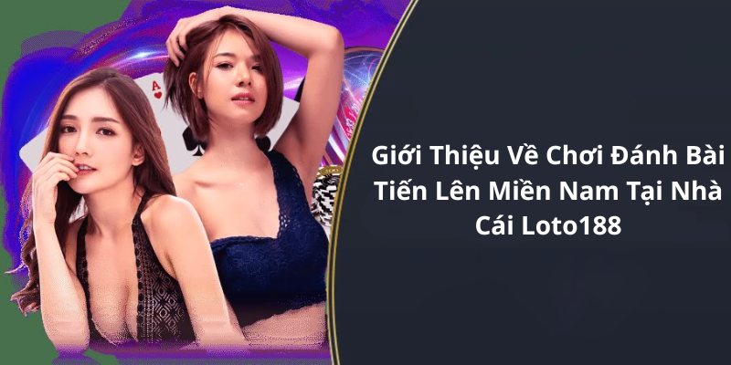 Giới Thiệu Về Chơi Đánh Bài Tiến Lên Miền Nam Tại Nhà Cái Loto188