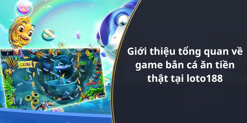 Giới thiệu tổng quan về game bắn cá ăn tiền thật tại loto188