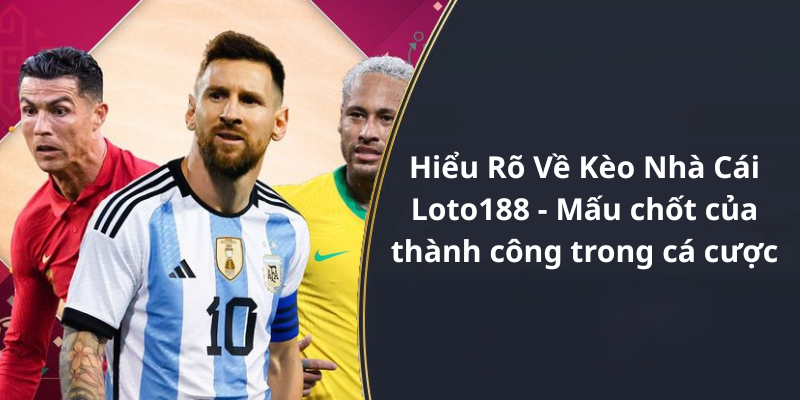 Hiểu Rõ Về Kèo Nhà Cái Loto188 - Mấu chốt của thành công trong cá cược