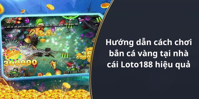 Hướng dẫn cách chơi bắn cá vàng tại nhà cái Loto188 hiệu quả