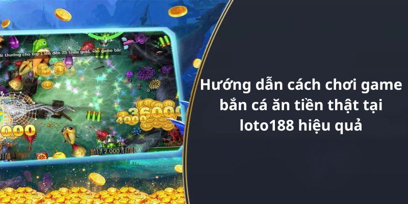 Hướng dẫn cách chơi game bắn cá ăn tiền thật tại loto188 hiệu quả