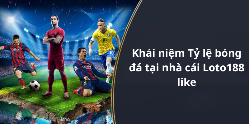 Khái niệm Tỷ lệ bóng đá tại nhà cái Loto188 like
