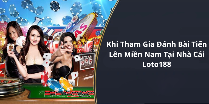 Khi Tham Gia Đánh Bài Tiến Lên Miền Nam Tại Nhà Cái Loto188