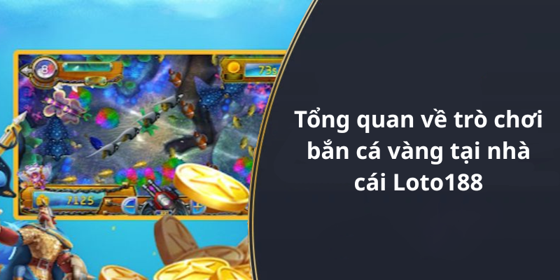 Tổng quan về trò chơi bắn cá vàng tại nhà cái Loto188