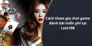 Cách tham gia chơi game đánh bài miễn phí tại Loto188