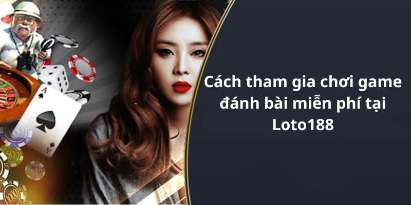 Cách tham gia chơi game đánh bài miễn phí tại Loto188