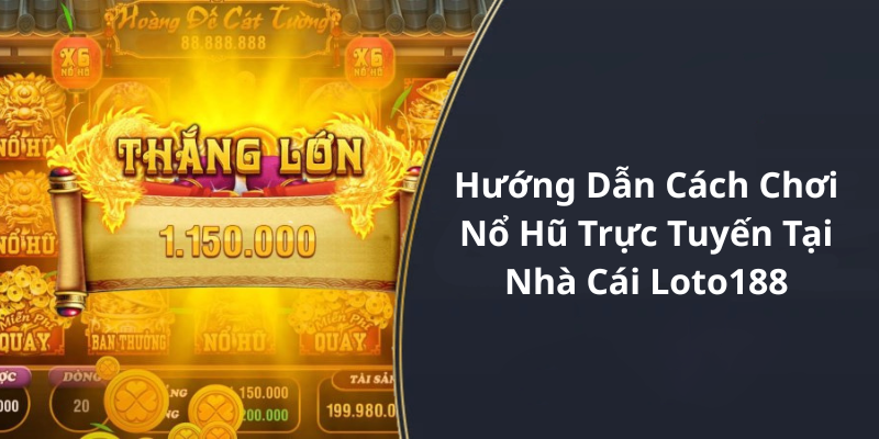 Hướng Dẫn Cách Chơi Nổ Hũ Trực Tuyến Tại Nhà Cái Loto188