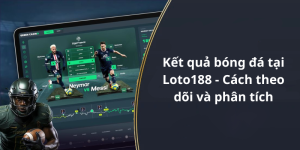 Kết quả bóng đá tại Loto188 - Cách theo dõi và phân tích