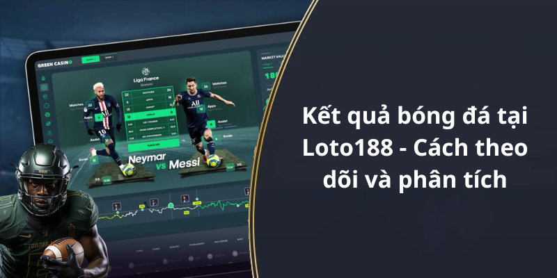 Kết quả bóng đá tại Loto188 - Cách theo dõi và phân tích