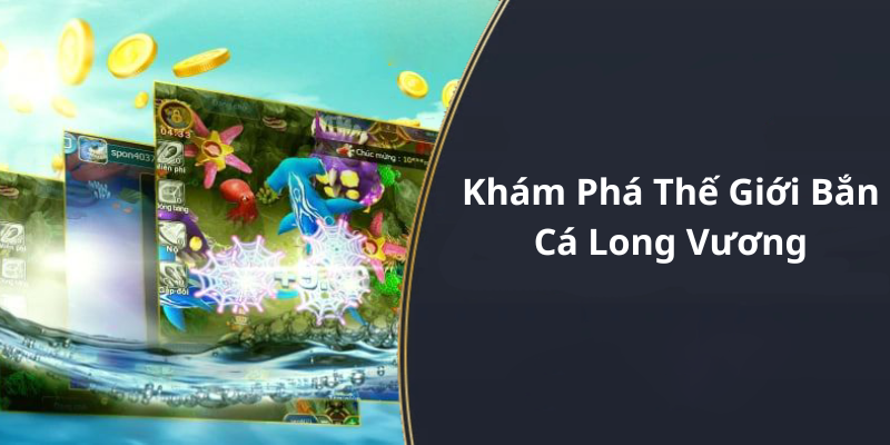 Khám Phá Thế Giới Bắn Cá Long Vương