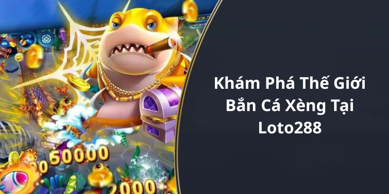 Khám Phá Thế Giới Bắn Cá Xèng Tại Loto288