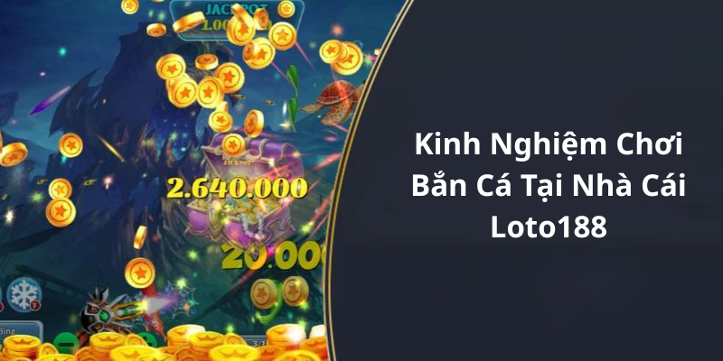 Kinh Nghiệm Chơi Bắn Cá Tại Nhà Cái Loto188