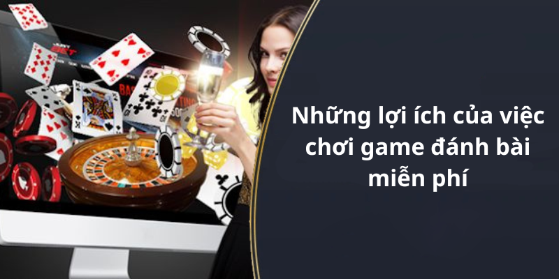 Những lợi ích của việc chơi game đánh bài miễn phí